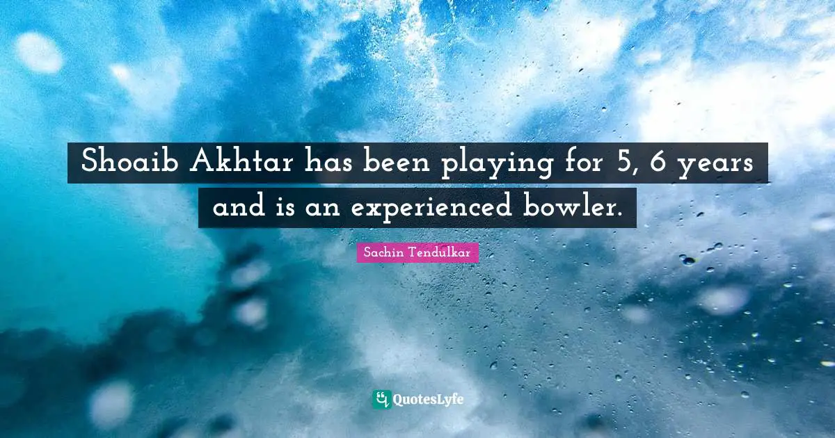 Shoaib Akhtar has been playing for 5, 6 years and is an experienced bowler.