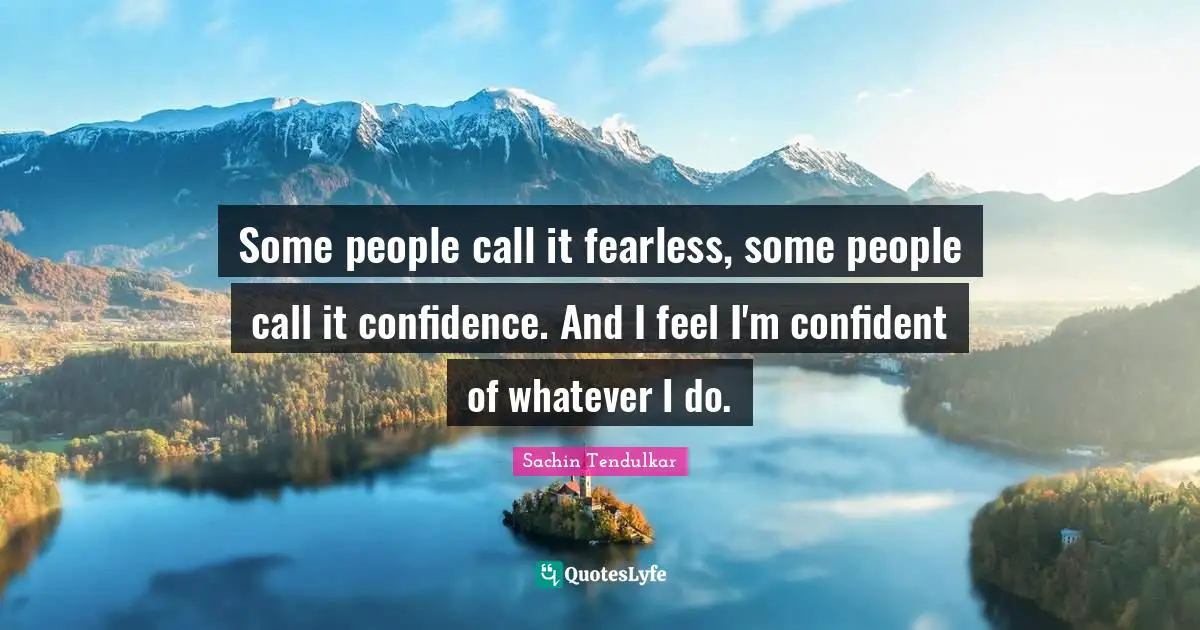 Be Fearless Quotes: "Some people call it fearless, some people call it confidence. And I feel I'm confident of whatever I do."