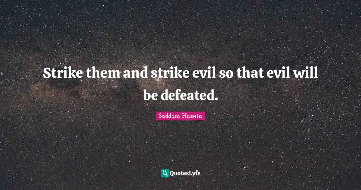 Saddam Hussein Quotes: Strike them and strike evil so that evil will be defeated.
