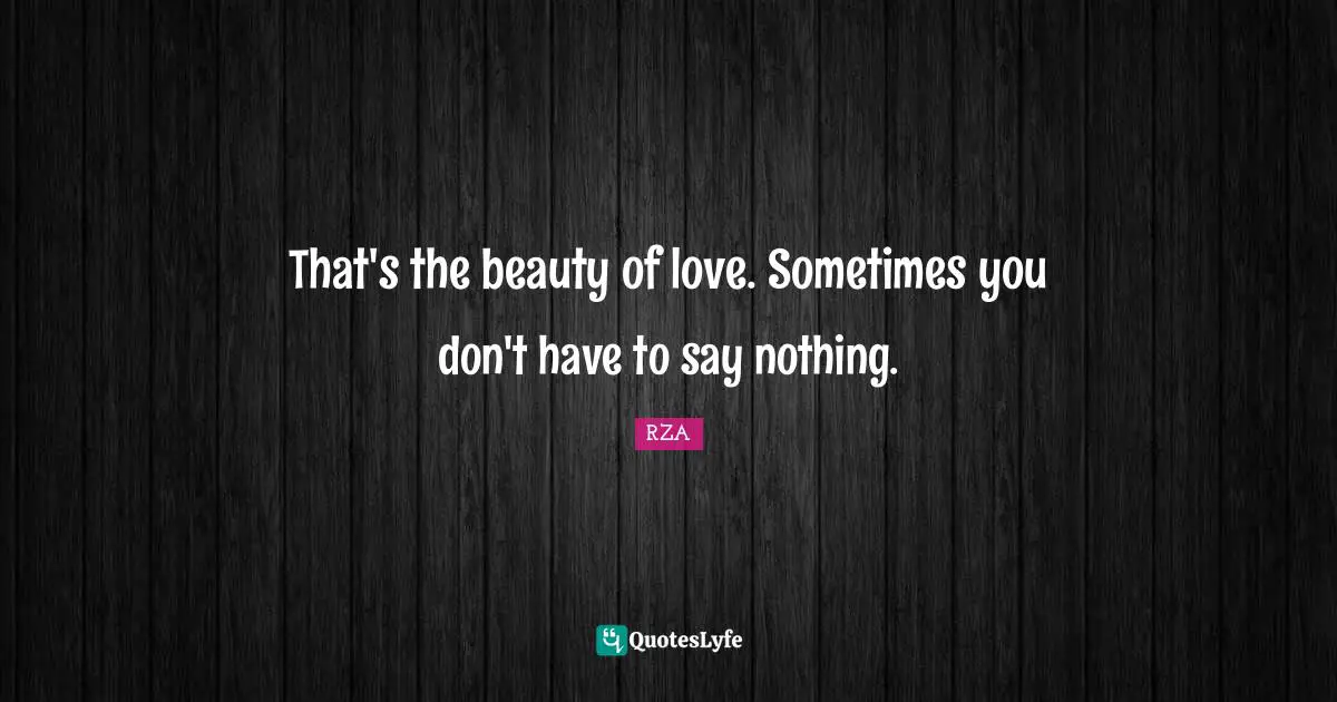 That's the beauty of love. Sometimes you don't have to say nothing.