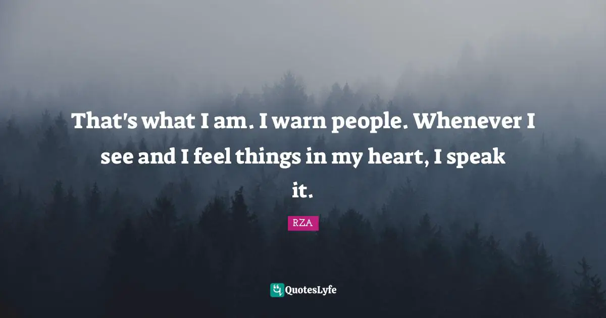 That's what I am. I warn people. Whenever I see and I feel things in my heart, I speak it.