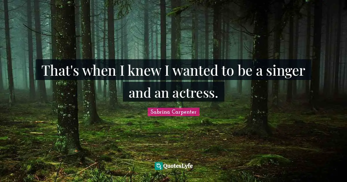 Sabrina Carpenter Quotes: "That's when I knew I wanted to be a singer and an actress."