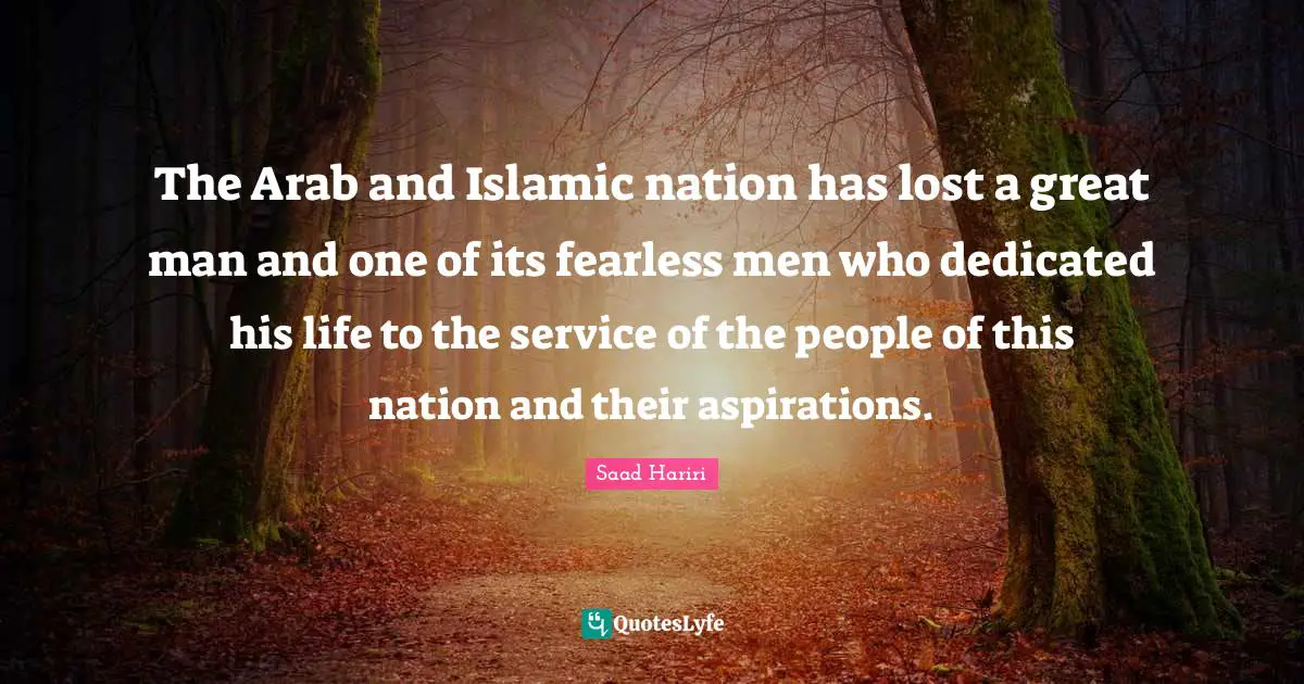 The Arab and Islamic nation has lost a great man and one of its fearless men who dedicated his life to the service of the people of this nation and their aspirations.