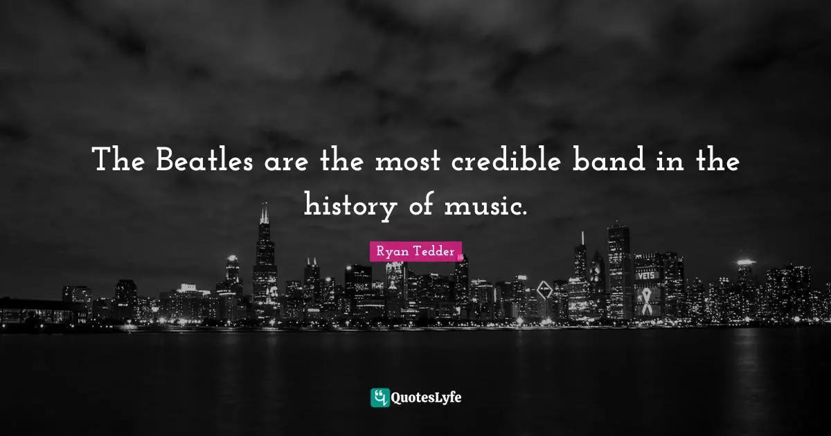 Credible Quotes: "The Beatles are the most credible band in the history of music."