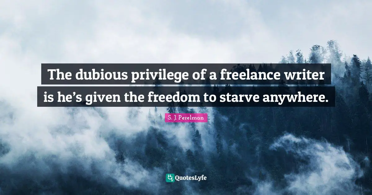 The dubious privilege of a freelance writer is he’s given the freedom to starve anywhere.