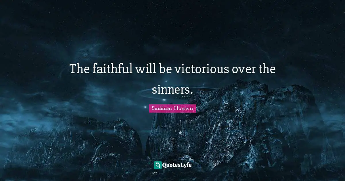 Saddam Hussein Quotes: The faithful will be victorious over the sinners.