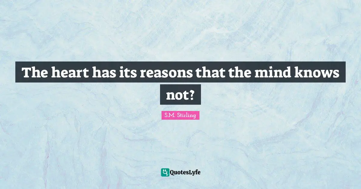 What The Heart Knows Quotes: "The heart has its reasons that the mind knows not?"