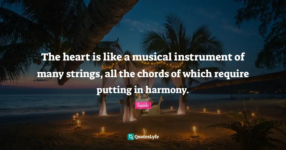 Saadi Quotes: "The heart is like a musical instrument of many strings, all the chords of which require putting in harmony."
