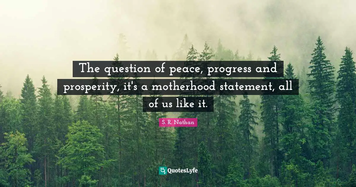 The question of peace, progress and prosperity, it's a motherhood statement, all of us like it.