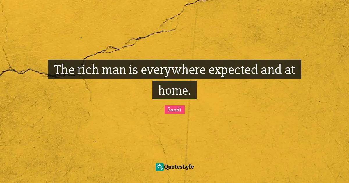 The rich man is everywhere expected and at home.