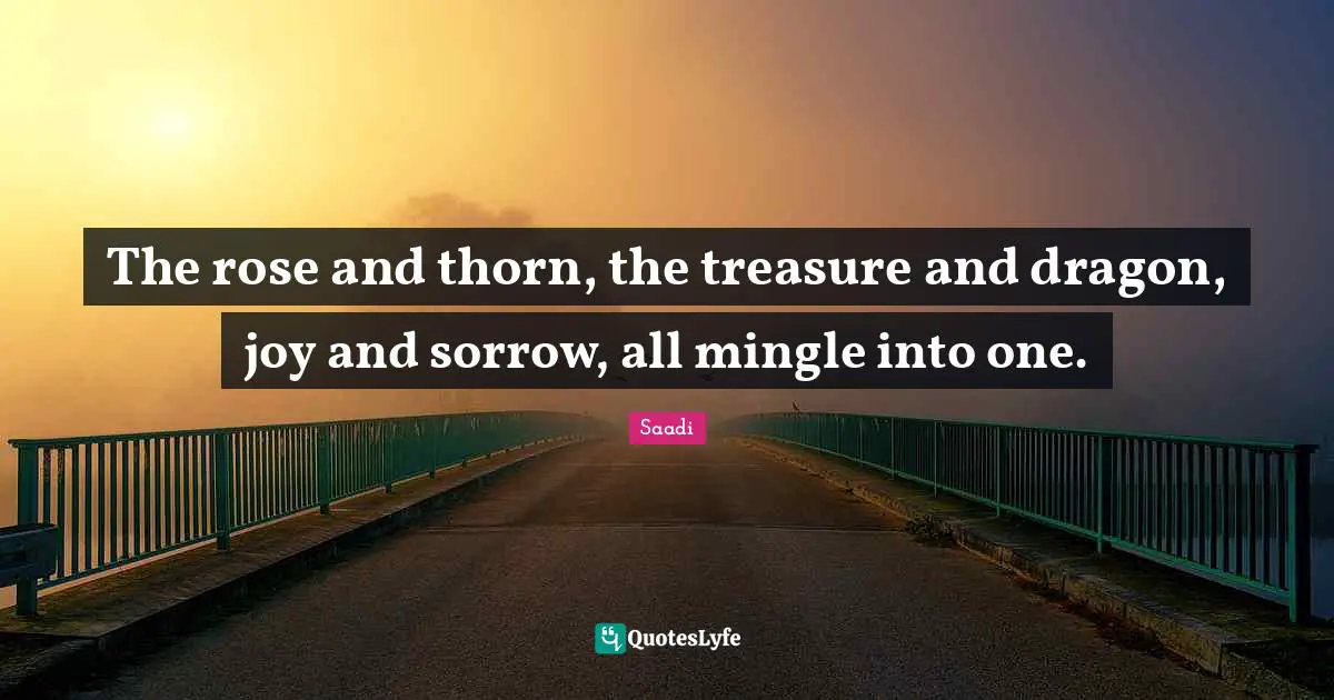 The rose and thorn, the treasure and dragon, joy and sorrow, all mingle into one.