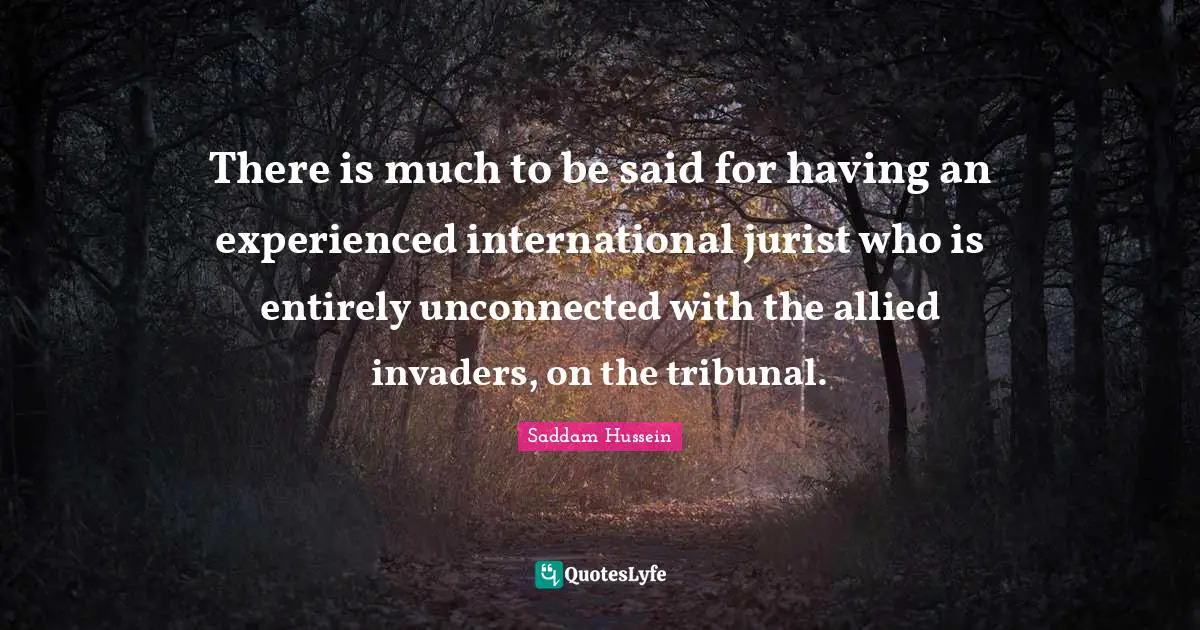 Hussein Quotes: "There is much to be said for having an experienced international jurist who is entirely unconnected with the allied invaders, on the tribunal."