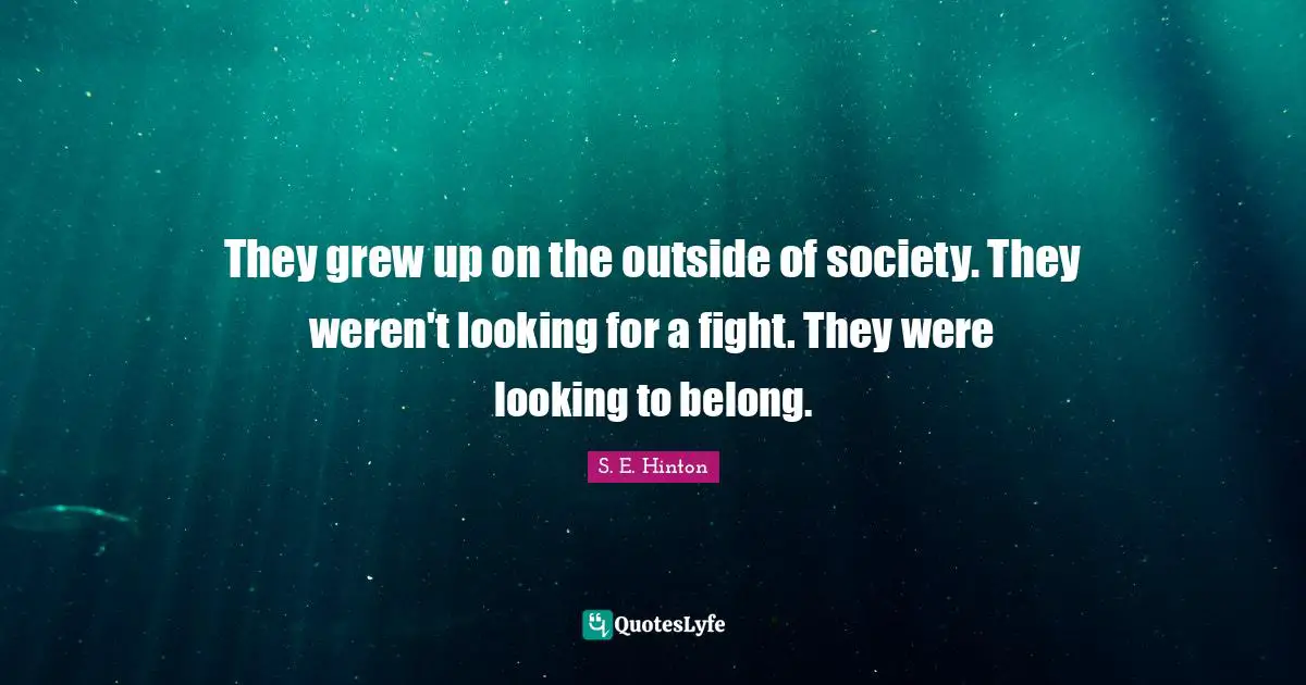 S.E. Hinton Quotes: "They grew up on the outside of society. They weren't looking for a fight. They were looking to belong."