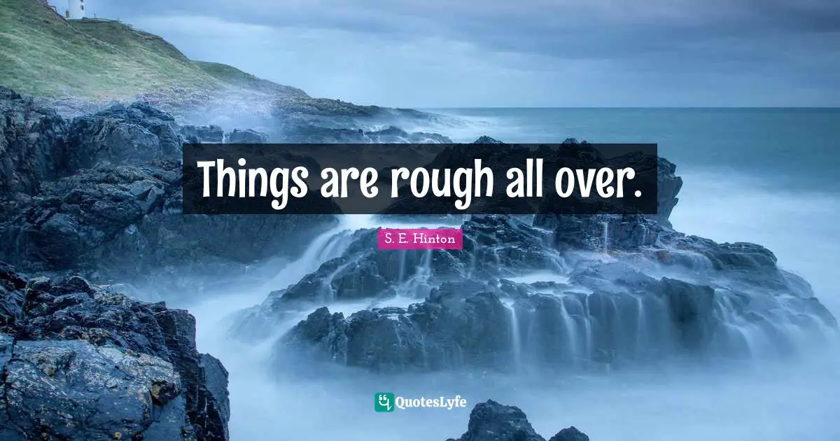 S.E. Hinton Quotes: "Things are rough all over."