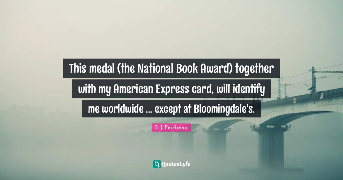 This medal (the National Book Award) together with my American Express card, will identify me worldwide ... except at Bloomingdale's.