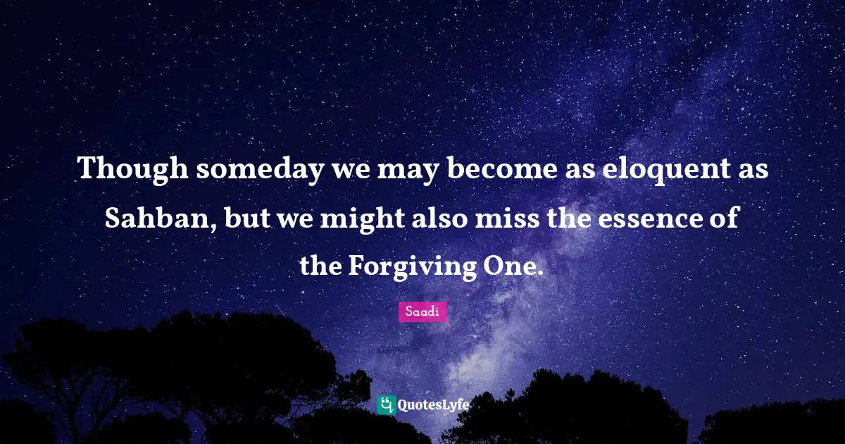 Eloquent Quotes: "Though someday we may become as eloquent as Sahban, but we might also miss the essence of the Forgiving One."