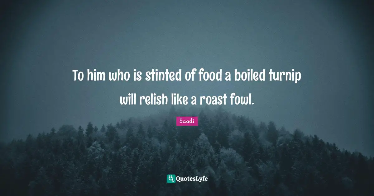 To him who is stinted of food a boiled turnip will relish like a roast fowl.