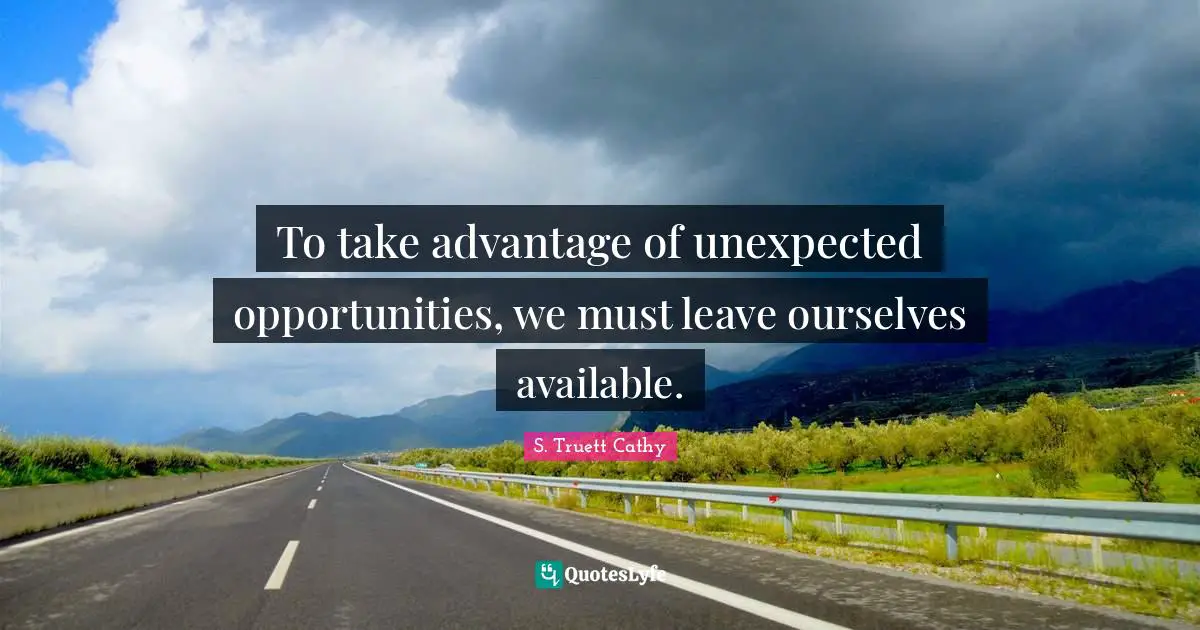 To take advantage of unexpected opportunities, we must leave ourselves available.