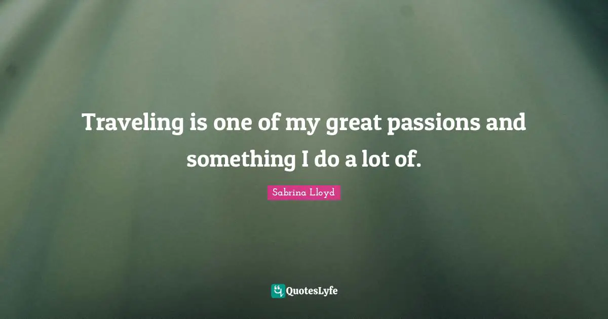 Traveling is one of my great passions and something I do a lot of.