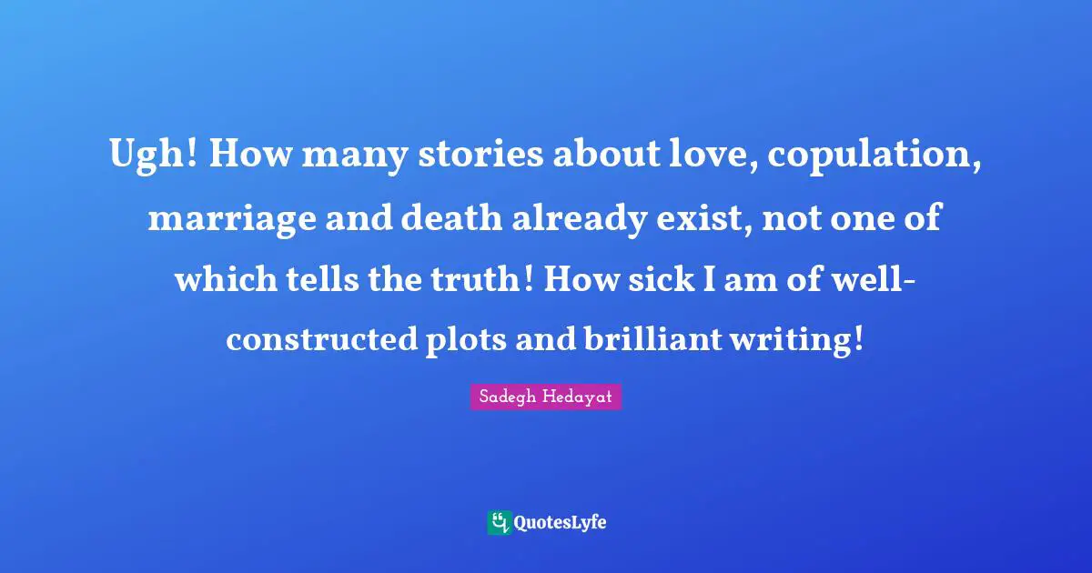Brilliant Quotes: "Ugh! How many stories about love, copulation, marriage and death already exist, not one of which tells the truth! How sick I am of well-constructed plots and brilliant writing!"