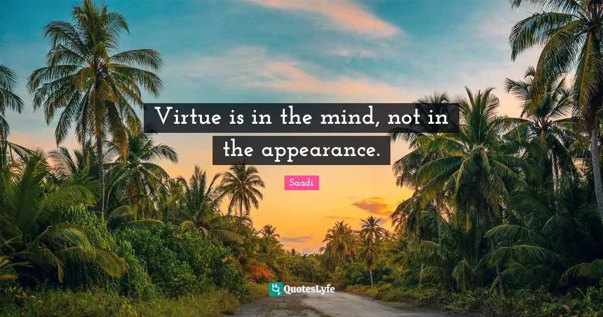 Saadi Quotes: "Virtue is in the mind, not in the appearance."