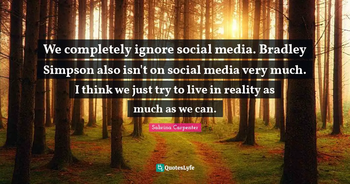 Sabrina Carpenter Quotes: "We completely ignore social media. Bradley Simpson also isn't on social media very much. I think we just try to live in reality as much as we can."