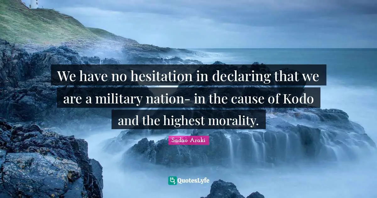 We have no hesitation in declaring that we are a military nation- in the cause of Kodo and the highest morality.