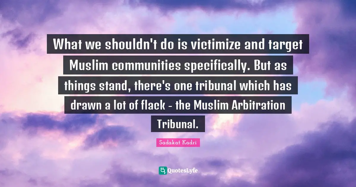 What we shouldn't do is victimize and target Muslim communities specifically. But as things stand, there's one tribunal which has drawn a lot of flack - the Muslim Arbitration Tribunal.