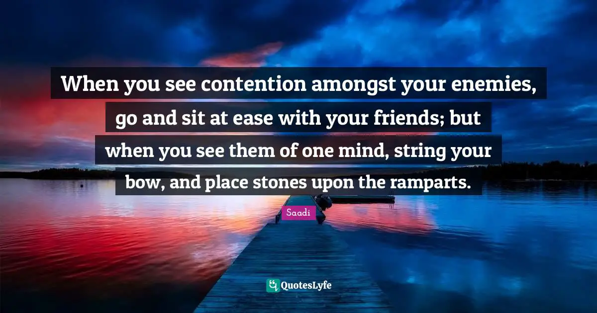 Stones Quotes: "When you see contention amongst your enemies, go and sit at ease with your friends; but when you see them of one mind, string your bow, and place stones upon the ramparts."