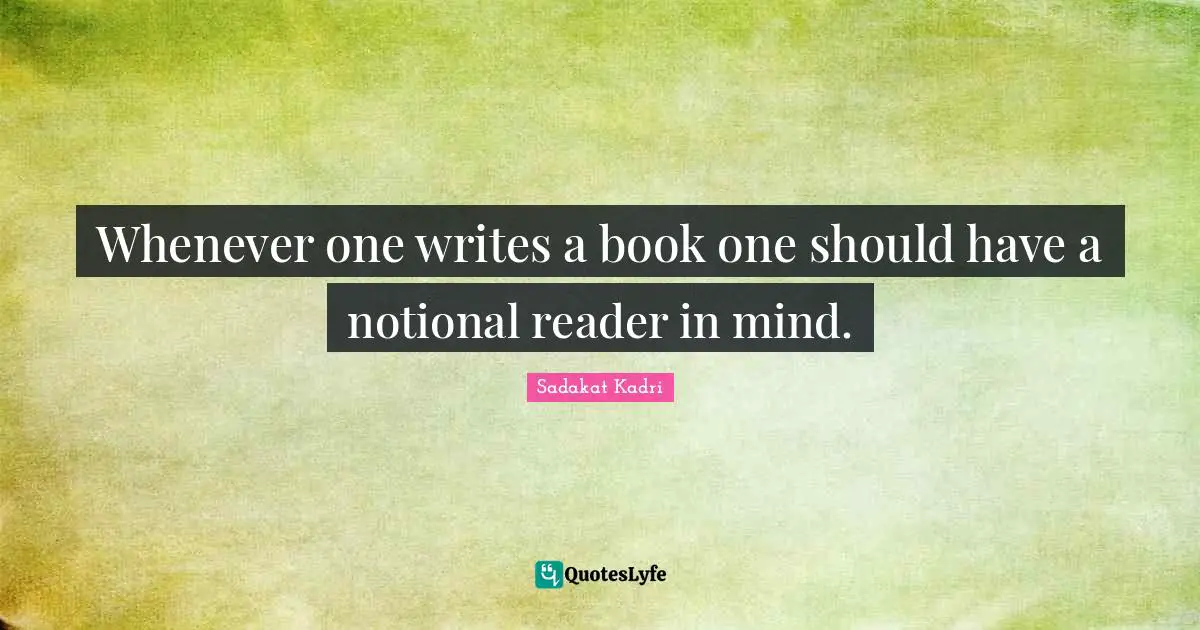 Whenever one writes a book one should have a notional reader in mind.