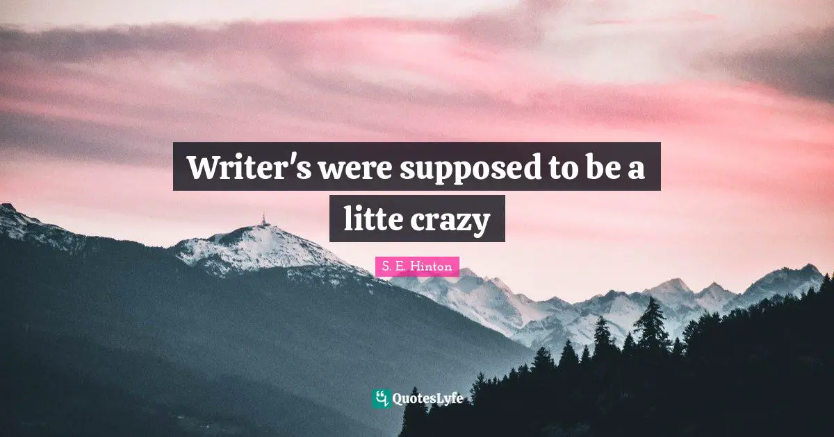 S.E. Hinton Quotes: "Writer's were supposed to be a litte crazy"