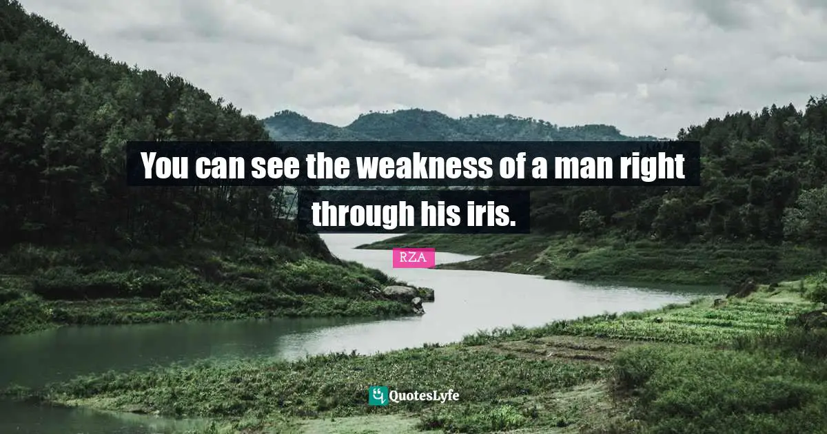 You can see the weakness of a man right through his iris.