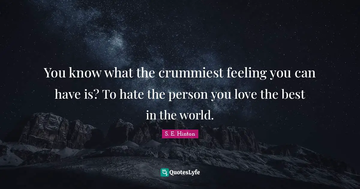 S.E. Hinton Quotes: "You know what the crummiest feeling you can have is? To hate the person you love the best in the world."
