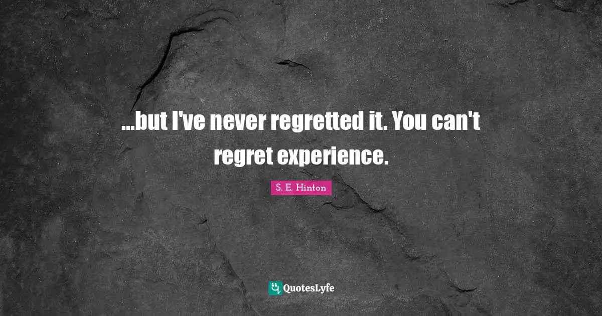 S.E. Hinton Quotes: "...but I've never regretted it. You can't regret experience."