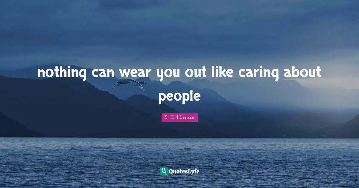 S.E. Hinton Quotes: "nothing can wear you out like caring about people"