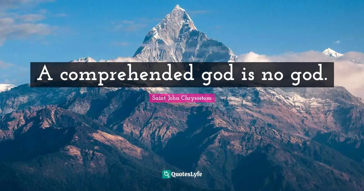 Saint John Chrysostom Quotes: "A comprehended god is no god."