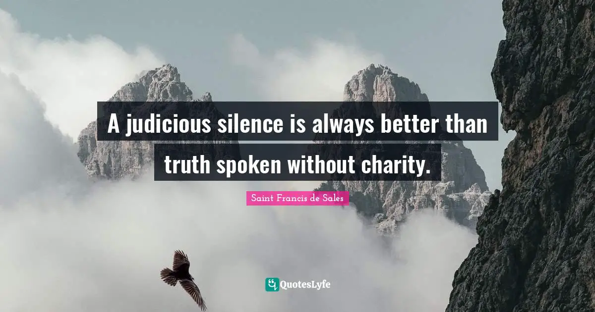 Saint Francis de Sales Quotes: A judicious silence is always better than truth spoken without charity.