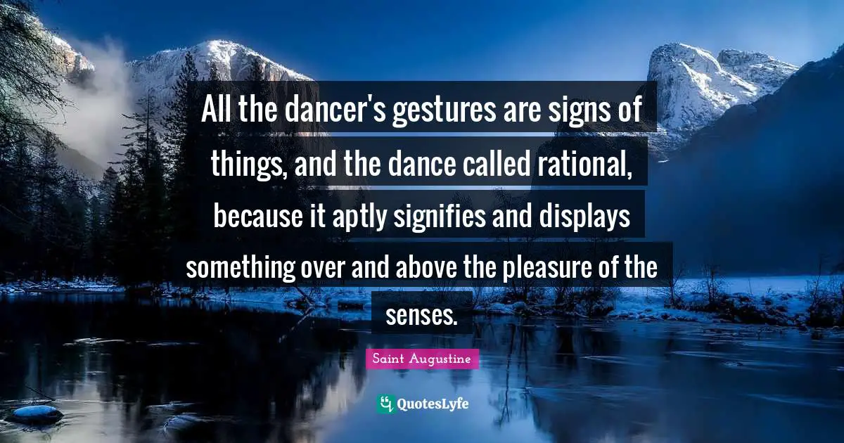 All the dancer's gestures are signs of things, and the dance called rational, because it aptly signifies and displays something over and above the pleasure of the senses.