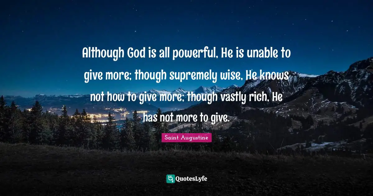 Although God is all powerful, He is unable to give more; though supremely wise, He knows not how to give more; though vastly rich, He has not more to give.