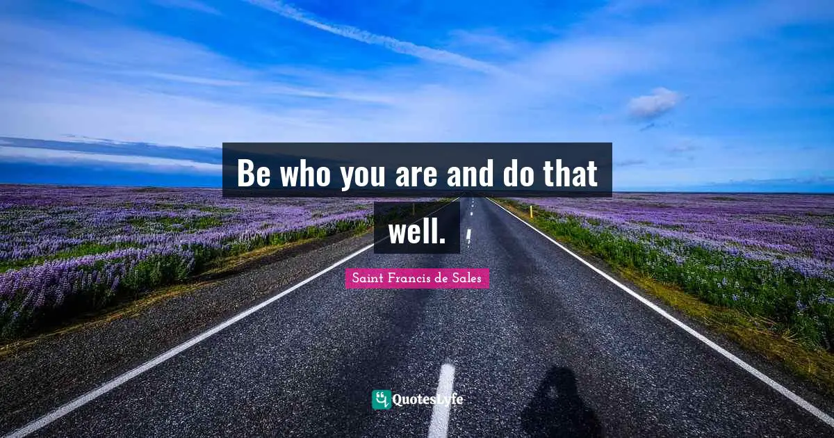 Saint Francis de Sales Quotes: Be who you are and do that well.