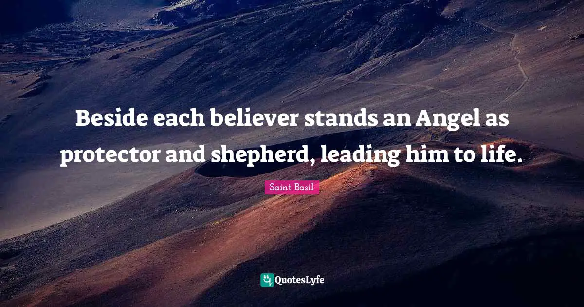 Saint Basil Quotes: "Beside each believer stands an Angel as protector and shepherd, leading him to life."