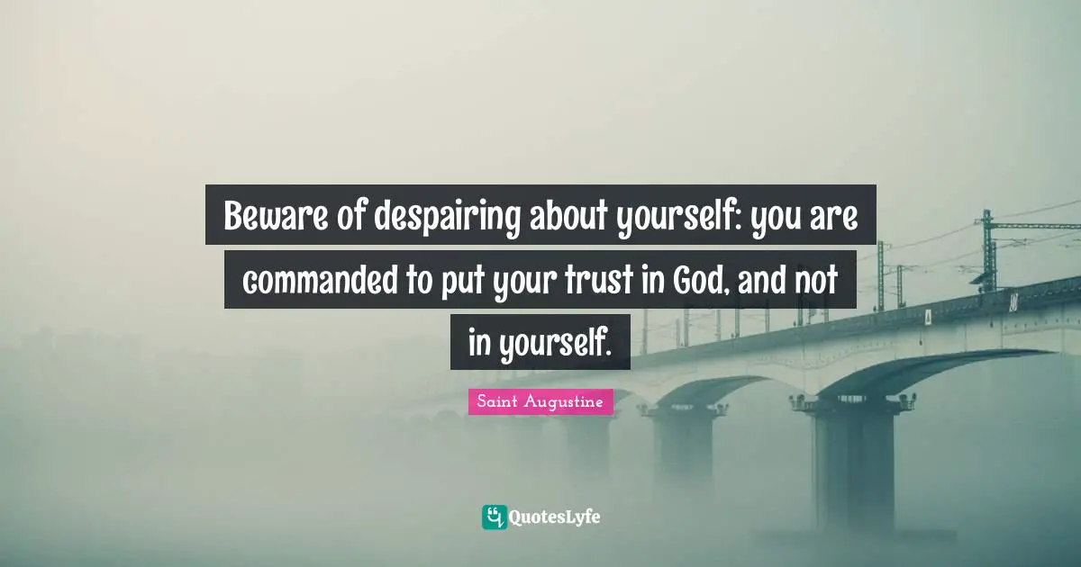 Trust In God Quotes: "Beware of despairing about yourself: you are commanded to put your trust in God, and not in yourself."