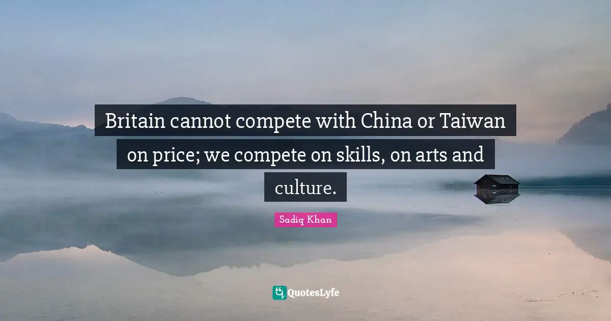 Britain cannot compete with China or Taiwan on price; we compete on skills, on arts and culture.