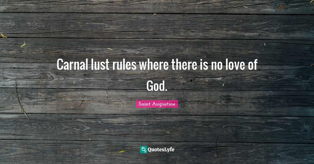 Carnal lust rules where there is no love of God.