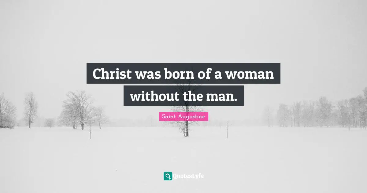 Christ was born of a woman without the man.