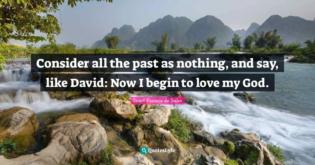 Consider all the past as nothing, and say, like David: Now I begin to love my God.