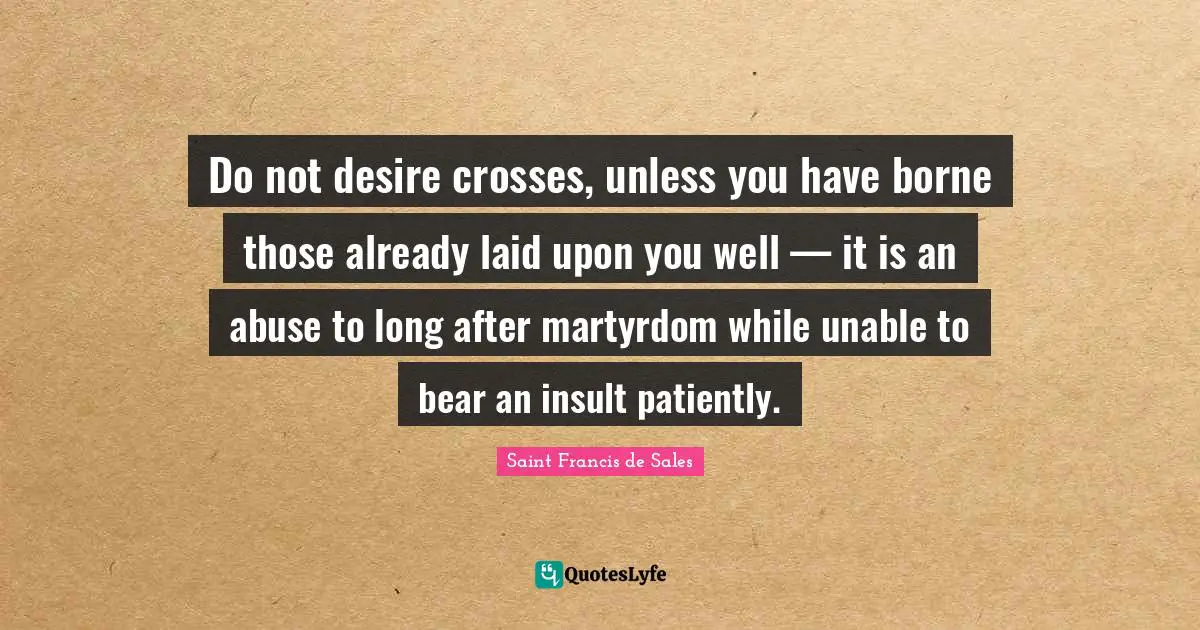 Do not desire crosses, unless you have borne those already laid upon you well — it is an abuse to long after martyrdom while unable to bear an insult patiently.