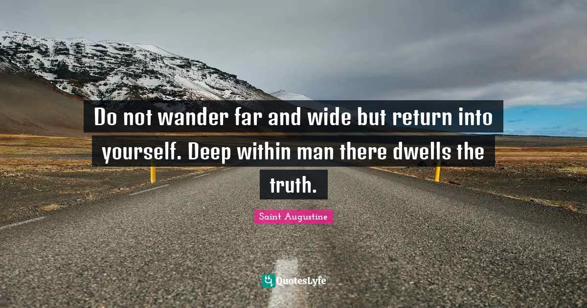 Deep Within Quotes: "Do not wander far and wide but return into yourself. Deep within man there dwells the truth."