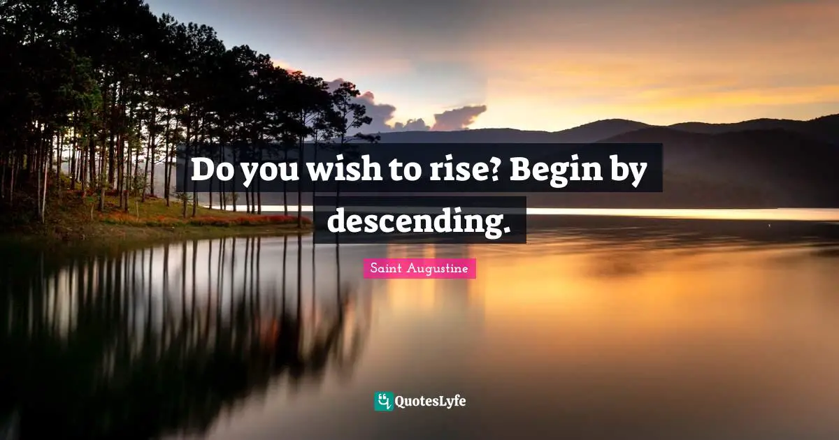 Do you wish to rise? Begin by descending.