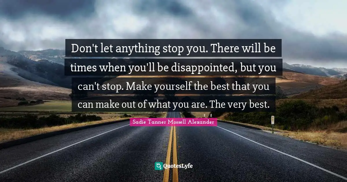 Make Out Quotes: "Don't let anything stop you. There will be times when you'll be disappointed, but you can't stop. Make yourself the best that you can make out of what you are. The very best."